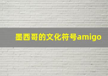 墨西哥的文化符号amigo