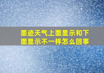 墨迹天气上面显示和下面显示不一样怎么回事