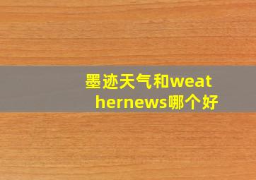 墨迹天气和weathernews哪个好