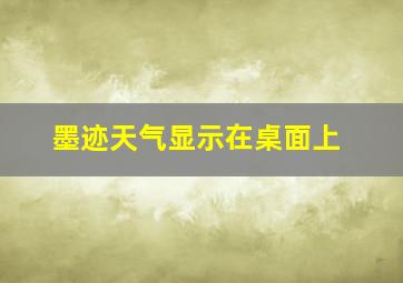 墨迹天气显示在桌面上