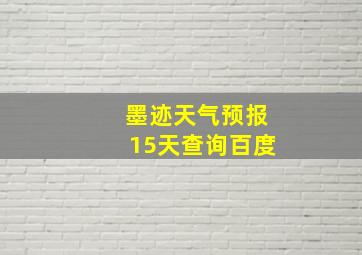 墨迹天气预报15天查询百度