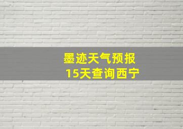 墨迹天气预报15天查询西宁