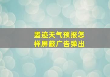 墨迹天气预报怎样屏蔽广告弹出