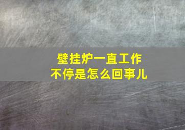 壁挂炉一直工作不停是怎么回事儿