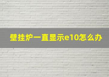 壁挂炉一直显示e10怎么办