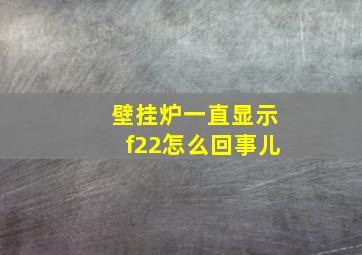 壁挂炉一直显示f22怎么回事儿