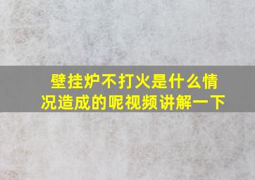 壁挂炉不打火是什么情况造成的呢视频讲解一下