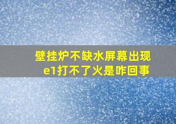 壁挂炉不缺水屏幕出现e1打不了火是咋回事