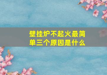 壁挂炉不起火最简单三个原因是什么