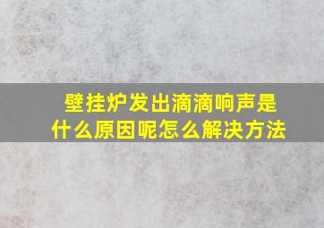 壁挂炉发出滴滴响声是什么原因呢怎么解决方法