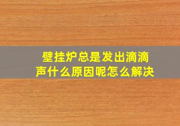 壁挂炉总是发出滴滴声什么原因呢怎么解决