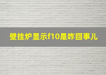 壁挂炉显示f10是咋回事儿