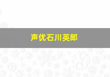 声优石川英郎