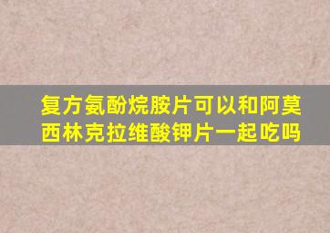 复方氨酚烷胺片可以和阿莫西林克拉维酸钾片一起吃吗