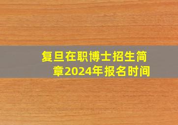 复旦在职博士招生简章2024年报名时间