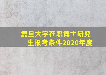 复旦大学在职博士研究生报考条件2020年度