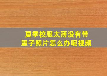 夏季校服太薄没有带罩子照片怎么办呢视频