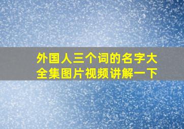 外国人三个词的名字大全集图片视频讲解一下