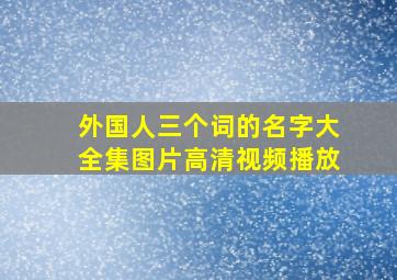 外国人三个词的名字大全集图片高清视频播放