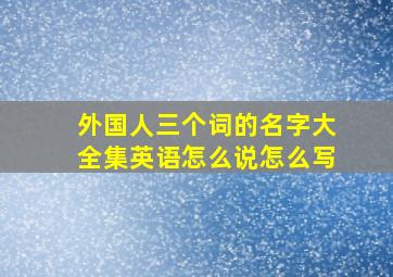 外国人三个词的名字大全集英语怎么说怎么写