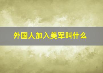 外国人加入美军叫什么