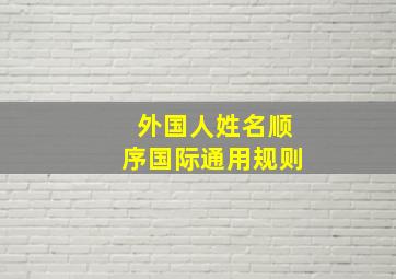 外国人姓名顺序国际通用规则