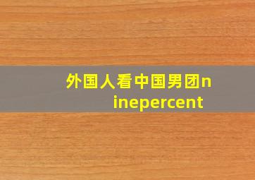 外国人看中国男团ninepercent