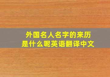 外国名人名字的来历是什么呢英语翻译中文