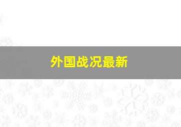 外国战况最新