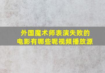 外国魔术师表演失败的电影有哪些呢视频播放源