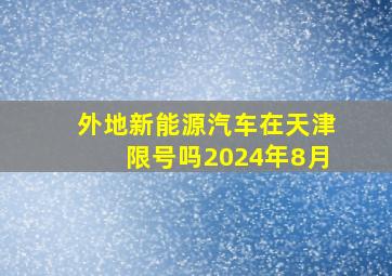 外地新能源汽车在天津限号吗2024年8月