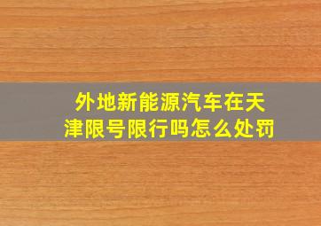 外地新能源汽车在天津限号限行吗怎么处罚