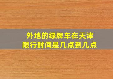 外地的绿牌车在天津限行时间是几点到几点