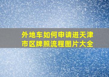 外地车如何申请进天津市区牌照流程图片大全