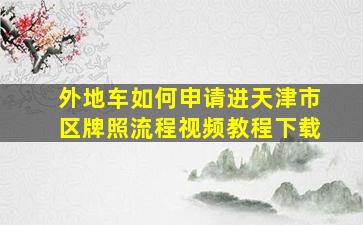 外地车如何申请进天津市区牌照流程视频教程下载