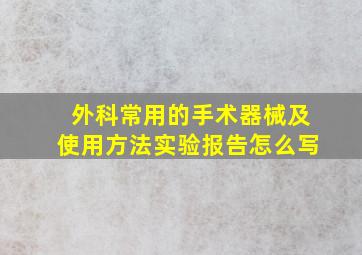 外科常用的手术器械及使用方法实验报告怎么写