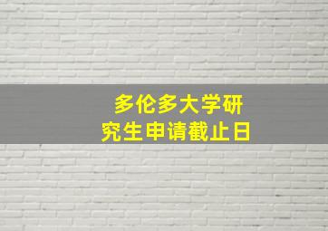 多伦多大学研究生申请截止日