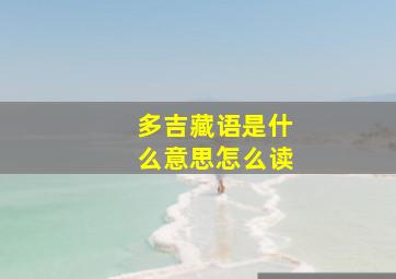 多吉藏语是什么意思怎么读