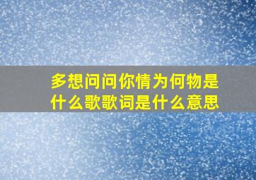 多想问问你情为何物是什么歌歌词是什么意思