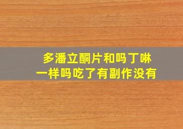 多潘立酮片和吗丁啉一样吗吃了有副作没有