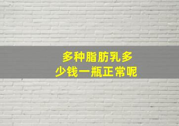 多种脂肪乳多少钱一瓶正常呢