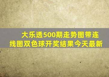 大乐透500期走势图带连线图双色球开奖结果今天最新