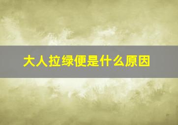 大人拉绿便是什么原因