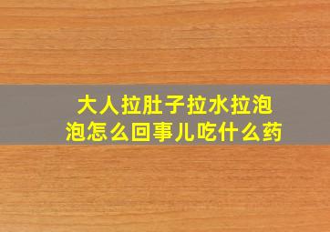 大人拉肚子拉水拉泡泡怎么回事儿吃什么药