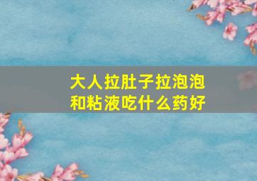 大人拉肚子拉泡泡和粘液吃什么药好