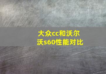 大众cc和沃尔沃s60性能对比