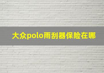 大众polo雨刮器保险在哪