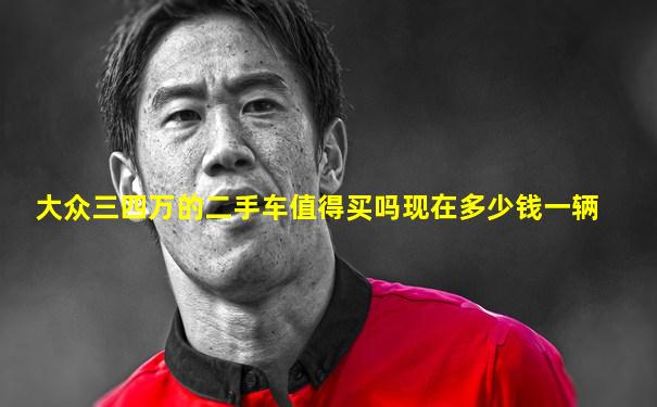 大众三四万的二手车值得买吗现在多少钱一辆