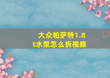 大众帕萨特1.8t水泵怎么拆视频