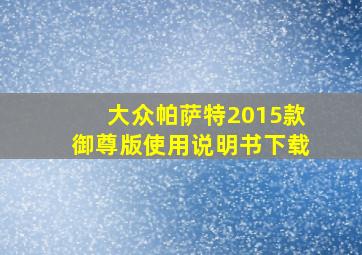 大众帕萨特2015款御尊版使用说明书下载